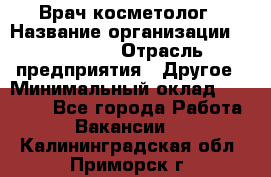 Врач-косметолог › Название организации ­ Linline › Отрасль предприятия ­ Другое › Минимальный оклад ­ 30 000 - Все города Работа » Вакансии   . Калининградская обл.,Приморск г.